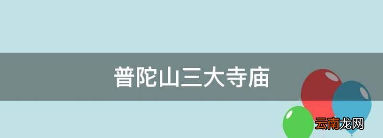 普陀山三大寺廟，普陀山佛頂山上是什么寺廟