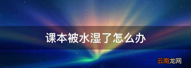 課本被水濕了怎么辦