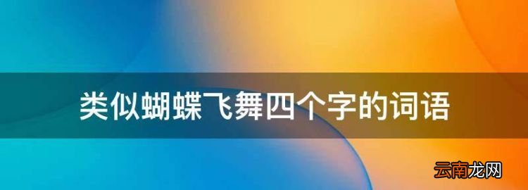 類似蝴蝶飛舞四個字的詞語，蜜蜂采蜜蝴蝶飛舞類似的四字詞語