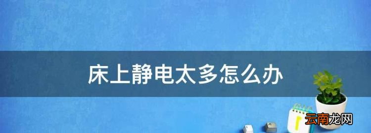 床上靜電太多怎么辦，床上靜電太多怎么去除?