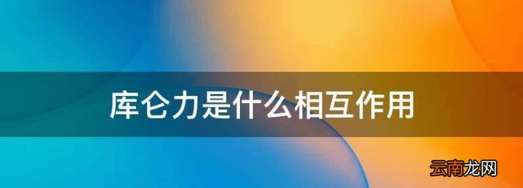 庫侖力是什么相互作用，庫侖力是相互作用力嗎