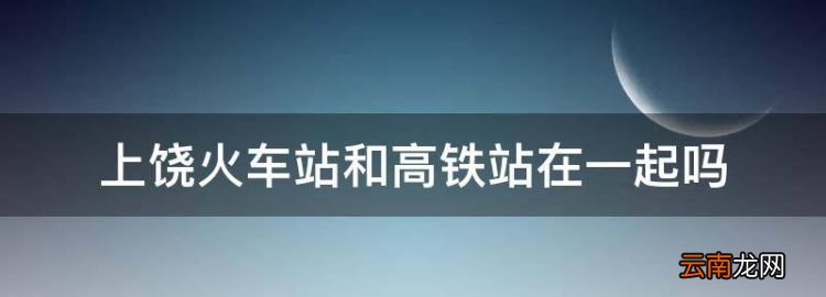 上饒火車站和高鐵站在一起