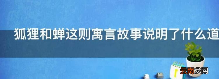 狐貍和蟬這則寓言故事說明了什么道理
