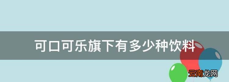 可口可樂(lè)旗下有多少種飲料，可口可樂(lè)旗下有哪些飲料品牌