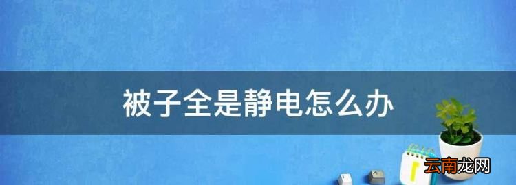 被子有靜電怎么辦，被子全是靜電怎么辦