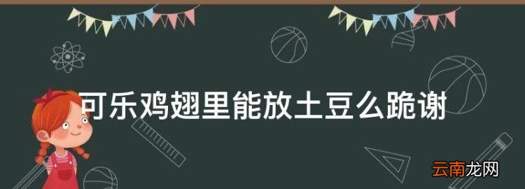 土豆視頻，可樂(lè)雞翅里能放土豆么跪