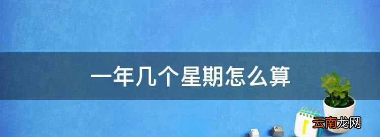 一年等于幾周，一年幾個(gè)星期怎么算