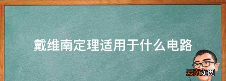 戴維南定理適用于什么電路，戴維寧定理適用于分析哪種電路故障