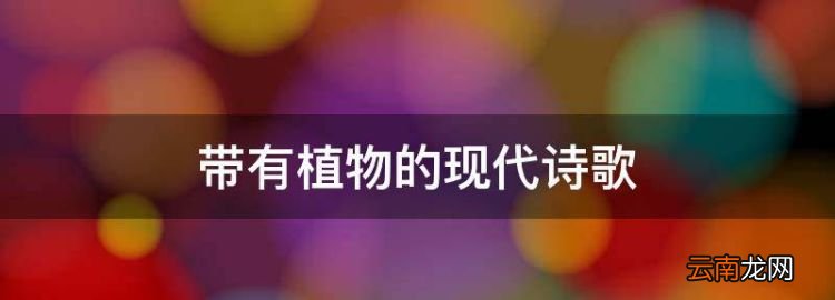 帶有植物的現(xiàn)代詩(shī)歌，植物的現(xiàn)代詩(shī)歌有哪些四年級(jí)