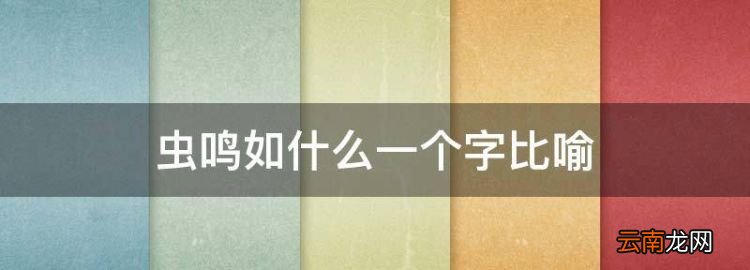 蟲鳴如什么一個字比喻，形容蟲鳴的成語有哪些詞語大全四個字