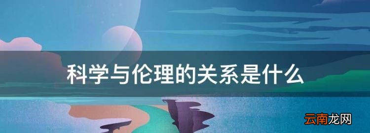 科學(xué)與倫理的關(guān)系是什么，簡(jiǎn)述科學(xué)技術(shù)與醫(yī)學(xué)倫理學(xué)之間的關(guān)系