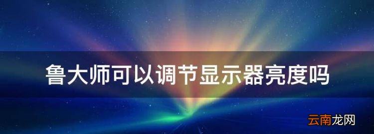 魯大師可以調(diào)節(jié)顯示器亮度，魯大師軟件如何調(diào)電腦亮度