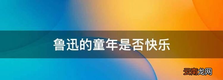 魯迅的童年是否快樂，魯迅的精神世界是什么樣的