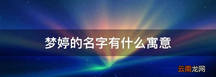 夢(mèng)婷的名字有什么寓意，張夢(mèng)婷這個(gè)名字怎么樣