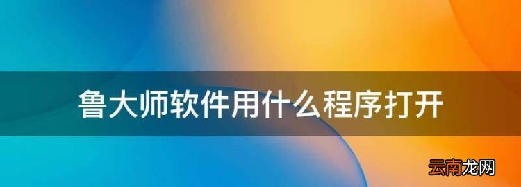 魯大師軟件用什么程序打開，魯大師的拼音怎么拼用電腦