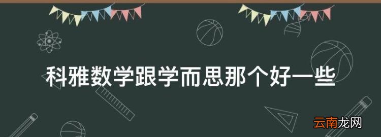 小學(xué)數(shù)學(xué)輔導(dǎo)網(wǎng)課哪家好，科雅數(shù)學(xué)跟學(xué)而思那個(gè)好一些