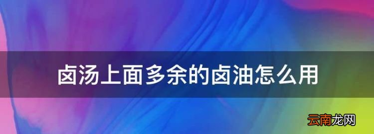 鹵湯上面多余的鹵油怎么用