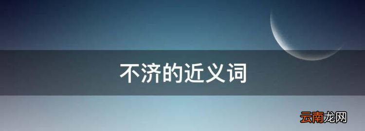 不濟(jì)怎么讀，不濟(jì)的近義詞