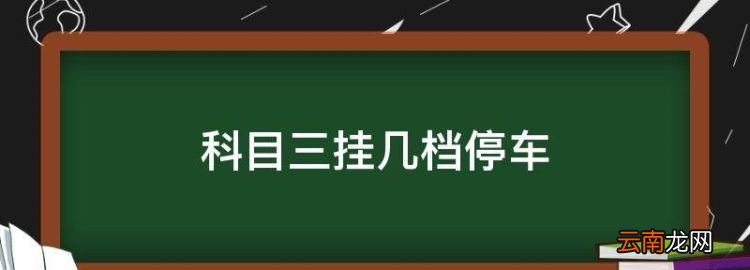 科目三掛幾檔停車，靠邊停車三擋能不能直接變成一檔