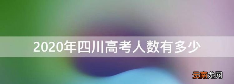 四川高考人數(shù)有多少，四川省高考有多少人上本科線