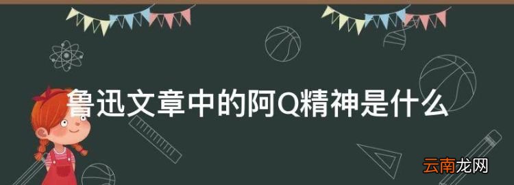 什么是阿Q精神，魯迅文章中的阿Q精神是什么