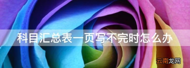 科目匯總表手工賬填寫樣本，科目匯總表一頁寫不完時怎么辦