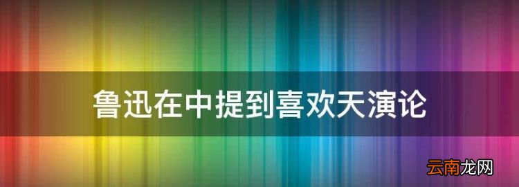 魯迅在中提到喜歡天演論，魯迅在《》中提到喜歡《天演論》的原因