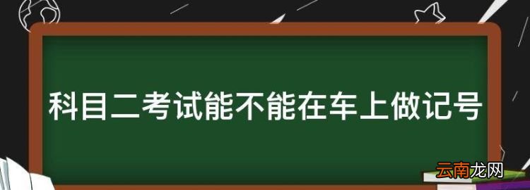 科目二考試能不能在車上做記號(hào)