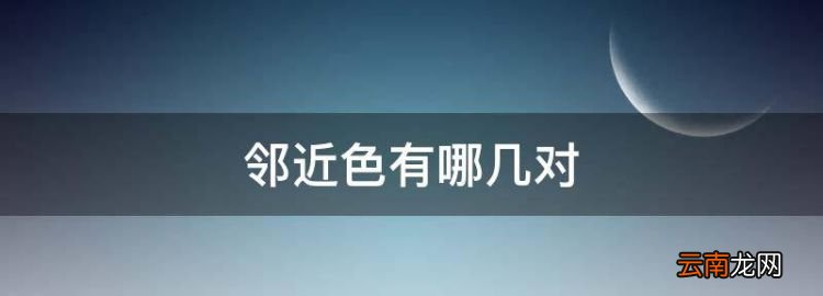 鄰近色有哪幾對(duì)，互補(bǔ)色、對(duì)比色、類(lèi)似色、鄰近色、同位色的詳細(xì)角度
