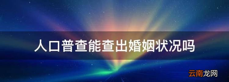 人口普查會查婚史嗎，人口普查能查出婚姻狀況