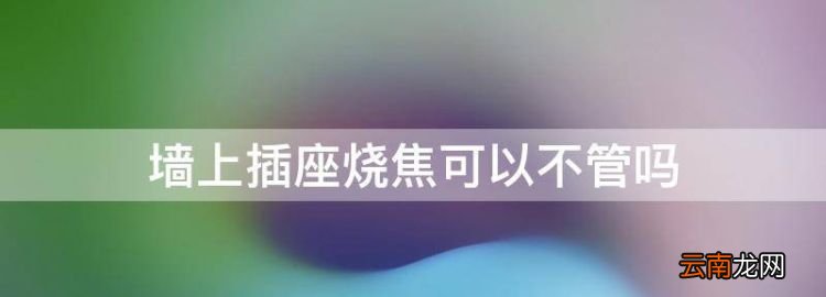墻上插座燒焦可以不管，墻上插座燒壞了可以不換嗎