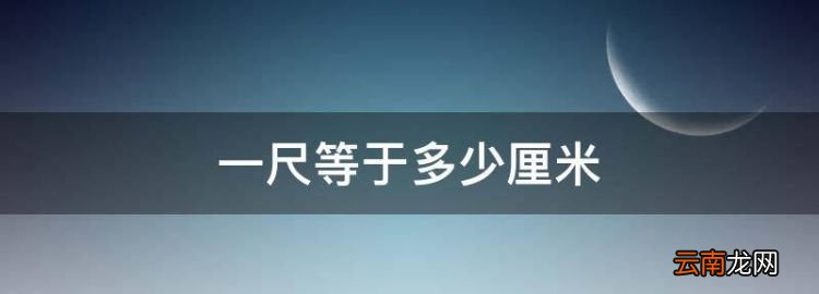 一尺是多少厘米，一尺等于多少厘米