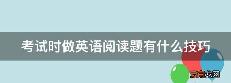 考試時做英語閱讀題有什么技巧，如何做英語閱讀題的方法和技巧