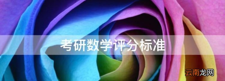 考研數(shù)學(xué)評分標(biāo)準(zhǔn)，數(shù)學(xué)專業(yè)考研多少分算高分