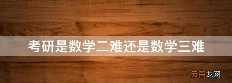 數(shù)學二和數(shù)學三哪個難一點，考研是數(shù)學二難還是數(shù)學三難