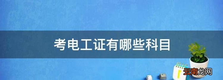 考電工證有哪些科目，電工上崗證考試考哪些科目