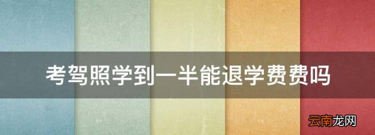 駕照考到一半能退錢(qián)嗎，考駕照學(xué)到一半能退學(xué)費(fèi)費(fèi)