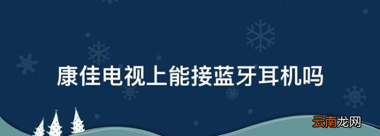 康佳電視上能接藍(lán)牙耳機(jī)，康佳電視怎么連接藍(lán)牙音箱