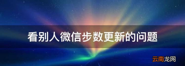看別人微信步數(shù)更新的問題，看別人的微信步數(shù)是實(shí)時(shí)更新的嗎