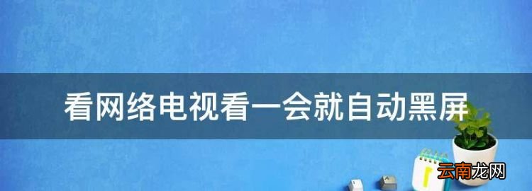 看網(wǎng)絡(luò)電視看一會(huì)就自動(dòng)黑屏