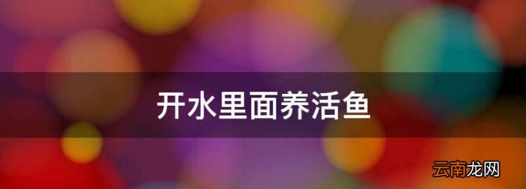 開水里面養(yǎng)活魚，白開水能養(yǎng)魚嗎為什么