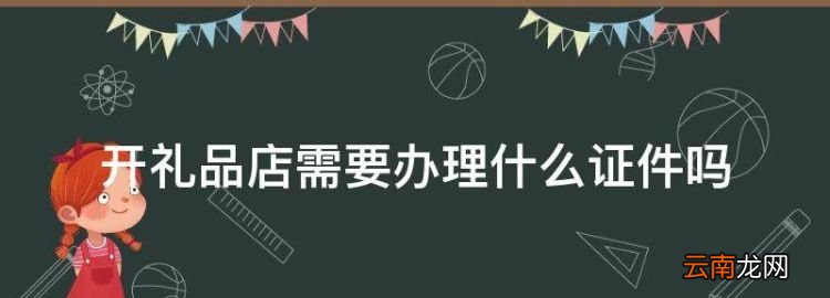 我想辦一個(gè)禮品店怎么辦，開(kāi)禮品店需要辦理什么證件