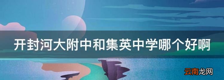 開(kāi)封河大附中和集英中學(xué)哪個(gè)好