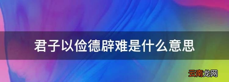 君子以儉德辟難是什么意思