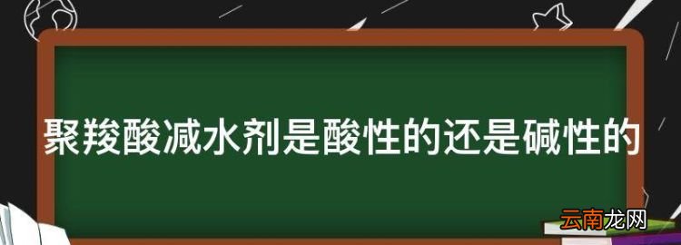 你好星期六，聚羧酸減水劑是酸性的還是堿性的