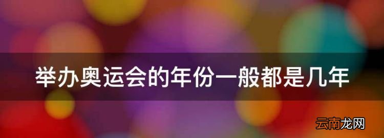 奧運會多少年舉辦一次，舉辦奧運會的年份一般都是幾年