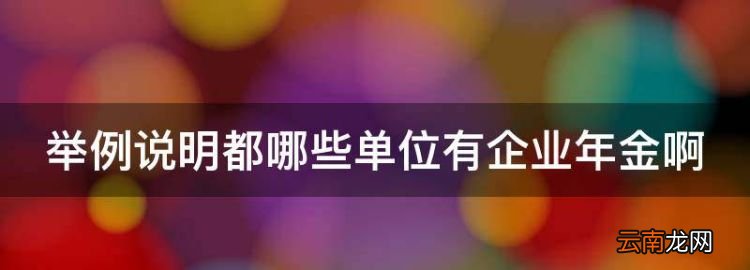 舉例說明語法單位有哪些，舉例說明都哪些單位有企業(yè)年金
