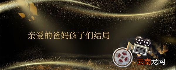 親愛的爸媽孩子們結局 親愛的爸媽人物關系